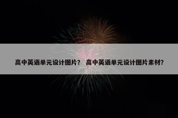 高中英语单元设计图片？ 高中英语单元设计图片素材？