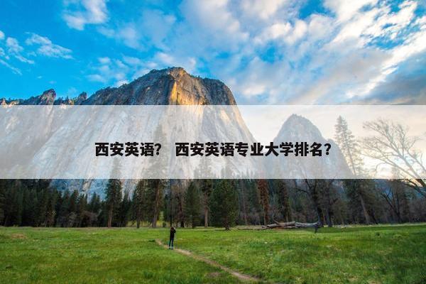 西安英语？ 西安英语专业大学排名？