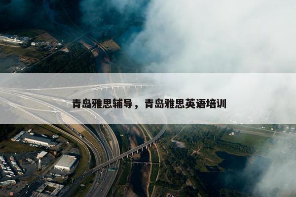 青岛雅思辅导，青岛雅思英语培训
