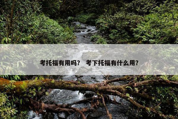 考托福有用吗？ 考下托福有什么用？