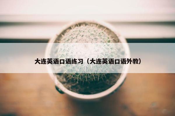 大连英语口语练习（大连英语口语外教）