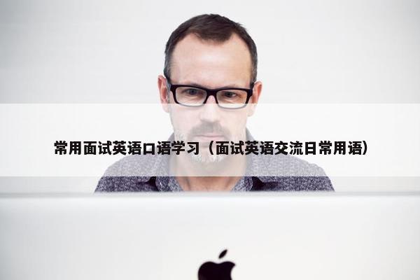 常用面试英语口语学习（面试英语交流日常用语）
