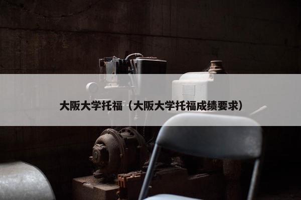 大阪大学托福（大阪大学托福成绩要求）