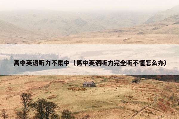 高中英语听力不集中（高中英语听力完全听不懂怎么办）