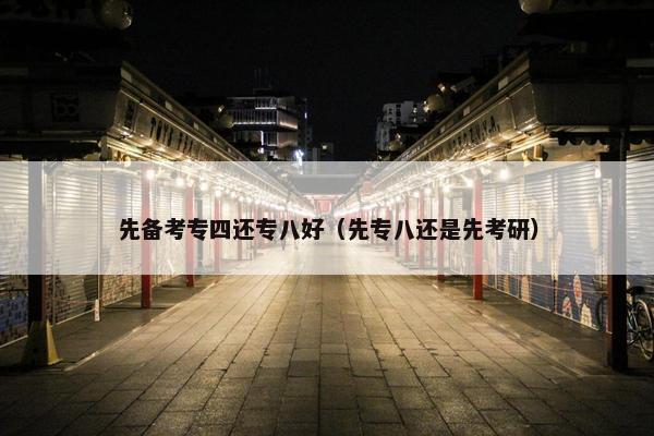 先备考专四还专八好（先专八还是先考研）