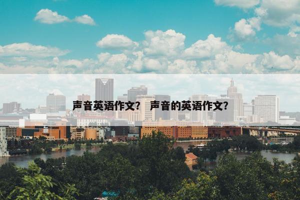 声音英语作文？ 声音的英语作文？
