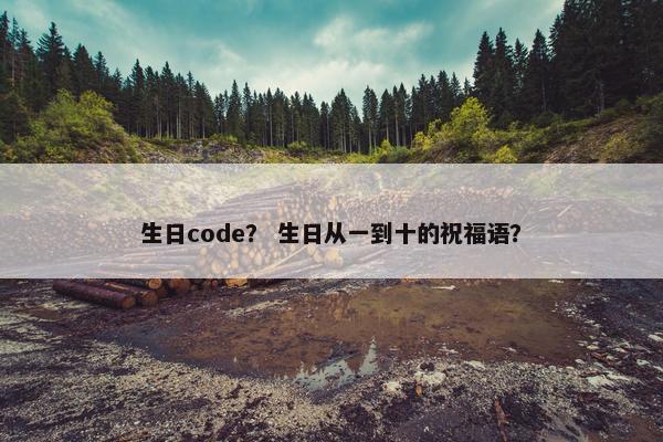 生日code？ 生日从一到十的祝福语？