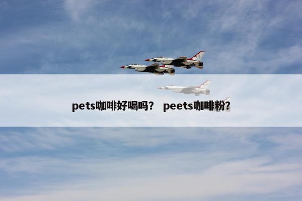 pets咖啡好喝吗？ peets咖啡粉？