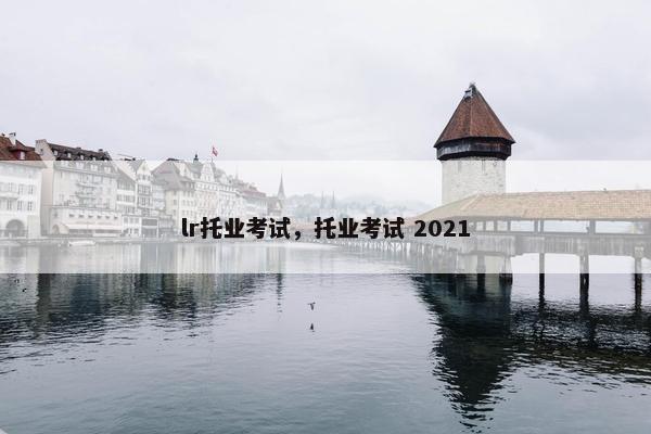 lr托业考试，托业考试 2021