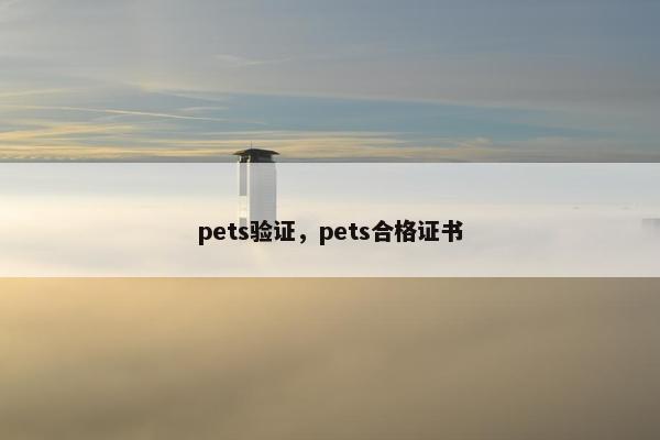 pets验证，pets合格证书