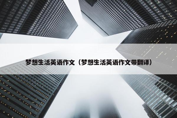 梦想生活英语作文（梦想生活英语作文带翻译）