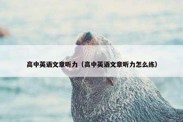 高中英语文章听力（高中英语文章听力怎么练）