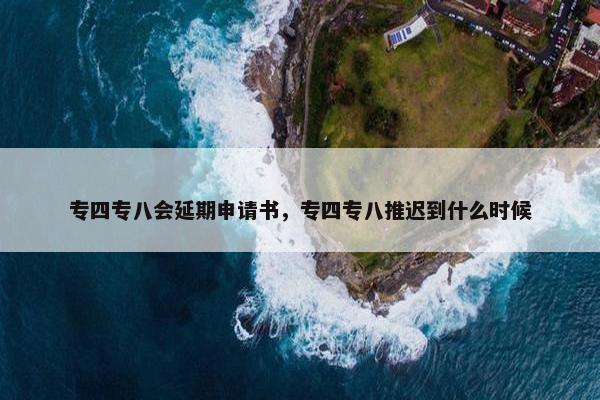 专四专八会延期申请书，专四专八推迟到什么时候