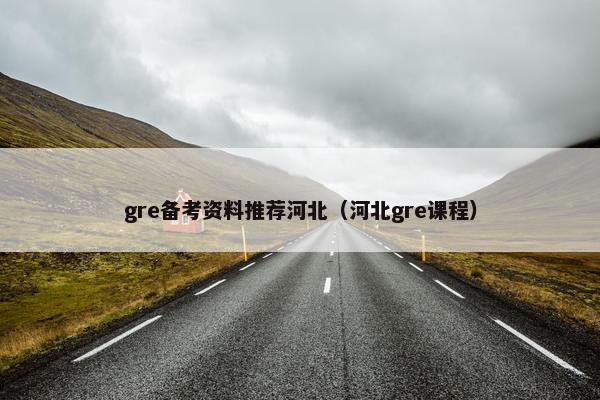gre备考资料推荐河北（河北gre课程）