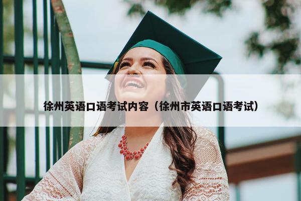 徐州英语口语考试内容（徐州市英语口语考试）