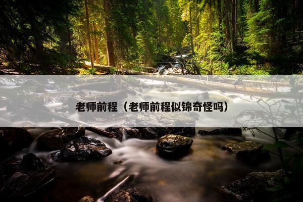 老师前程（老师前程似锦奇怪吗）