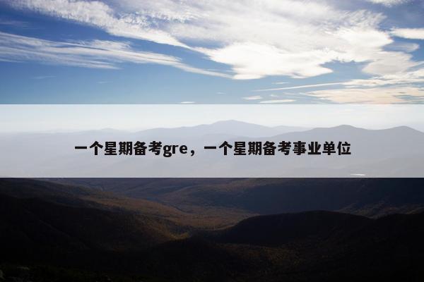 一个星期备考gre，一个星期备考事业单位