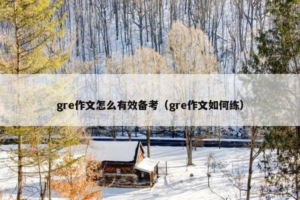 gre作文怎么有效备考（gre作文如何练）