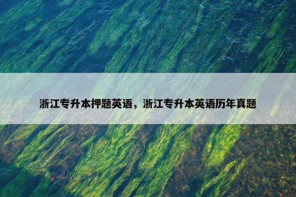 浙江专升本押题英语，浙江专升本英语历年真题