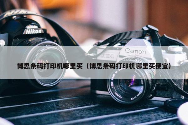 博思条码打印机哪里买（博思条码打印机哪里买便宜）