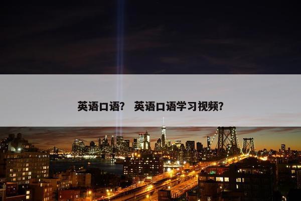 英语口语？ 英语口语学习视频？