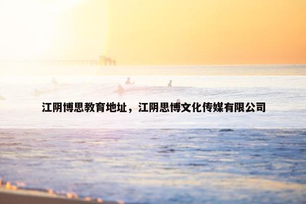 江阴博思教育地址，江阴思博文化传媒有限公司