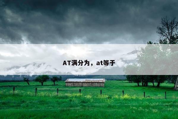 AT满分为，at等于