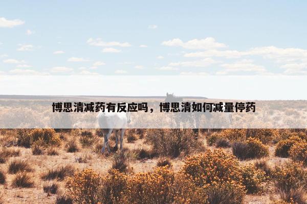 博思清减药有反应吗，博思清如何减量停药
