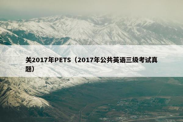 关2017年PETS（2017年公共英语三级考试真题）