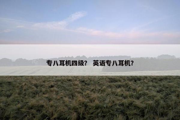 专八耳机四级？ 英语专八耳机？