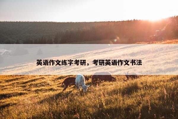 英语作文练字考研，考研英语作文书法