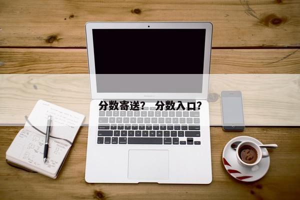 分数寄送？ 分数入口？