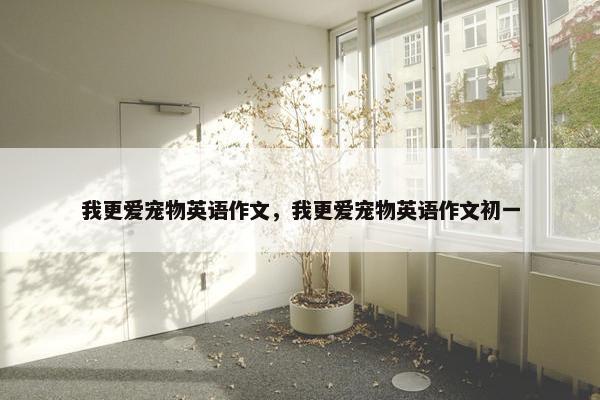 我更爱宠物英语作文，我更爱宠物英语作文初一