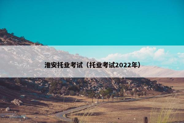 淮安托业考试（托业考试2022年）