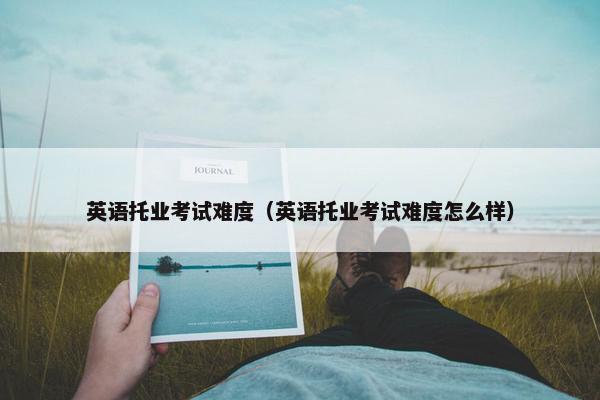 英语托业考试难度（英语托业考试难度怎么样）