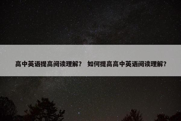 高中英语提高阅读理解？ 如何提高高中英语阅读理解？