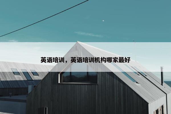 英语培训，英语培训机构哪家最好