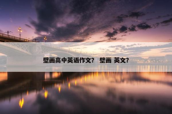 壁画高中英语作文？ 壁画 英文？
