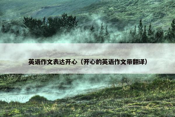 英语作文表达开心（开心的英语作文带翻译）