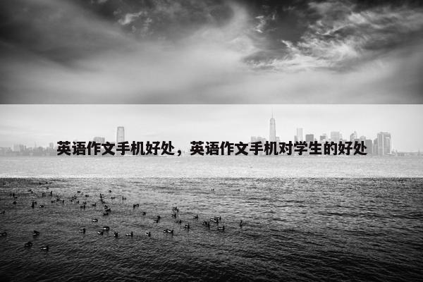 英语作文手机好处，英语作文手机对学生的好处