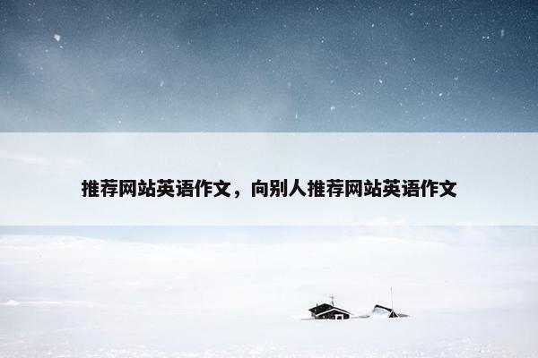 推荐网站英语作文，向别人推荐网站英语作文