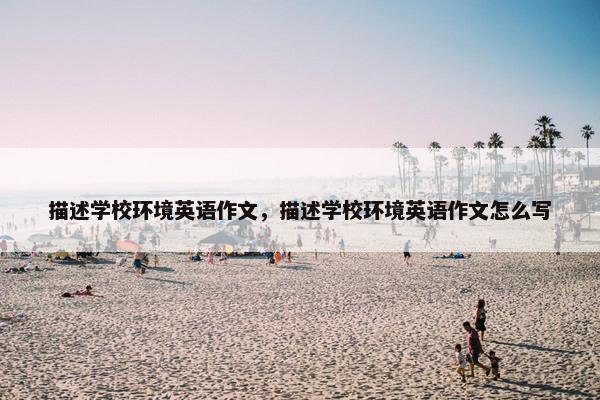描述学校环境英语作文，描述学校环境英语作文怎么写