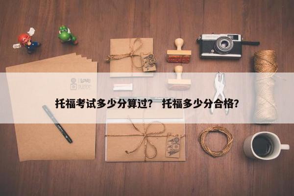 托福考试多少分算过？ 托福多少分合格？