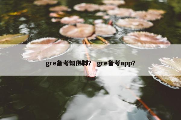 gre备考知佛脚？ gre备考app？