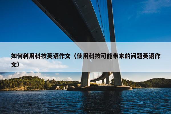 如何利用科技英语作文（使用科技可能带来的问题英语作文）