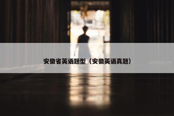 安徽省英语题型（安徽英语真题）