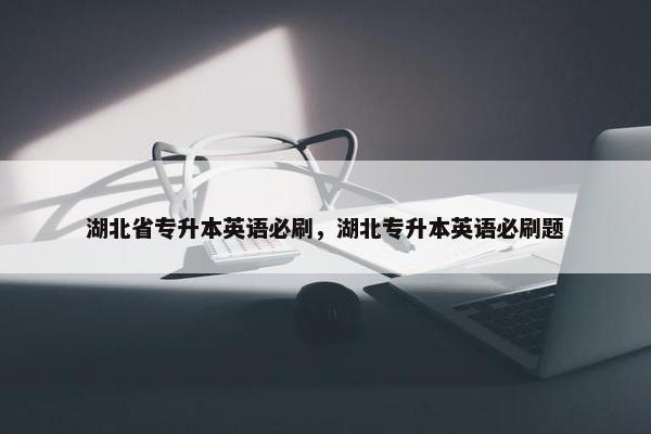 湖北省专升本英语必刷，湖北专升本英语必刷题
