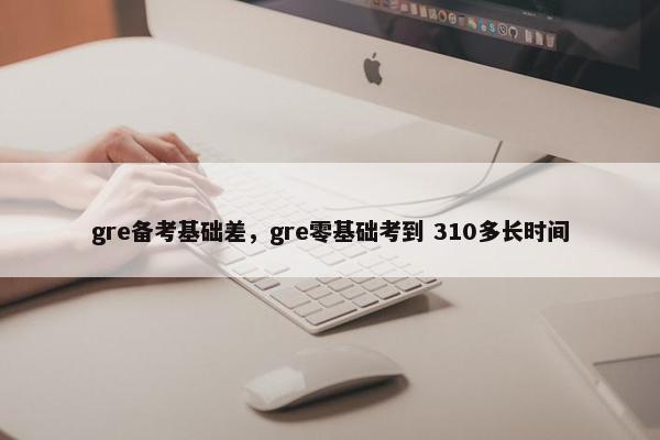 gre备考基础差，gre零基础考到 310多长时间