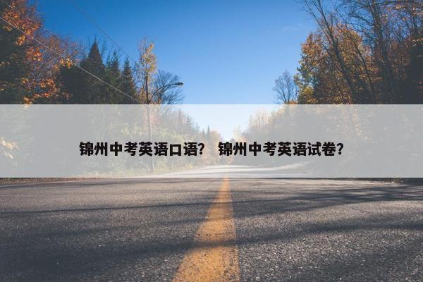 锦州中考英语口语？ 锦州中考英语试卷？