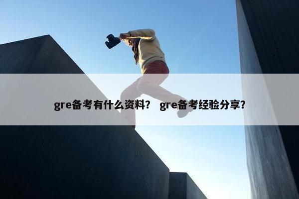 gre备考有什么资料？ gre备考经验分享？